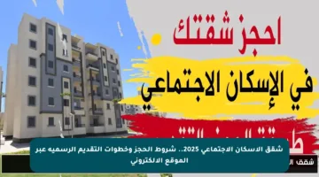 شقق الإسكان الاجتماعي 2025.. شروط الحجز وخطوات التقديم الرسمية عبر الموقع الإلكتروني